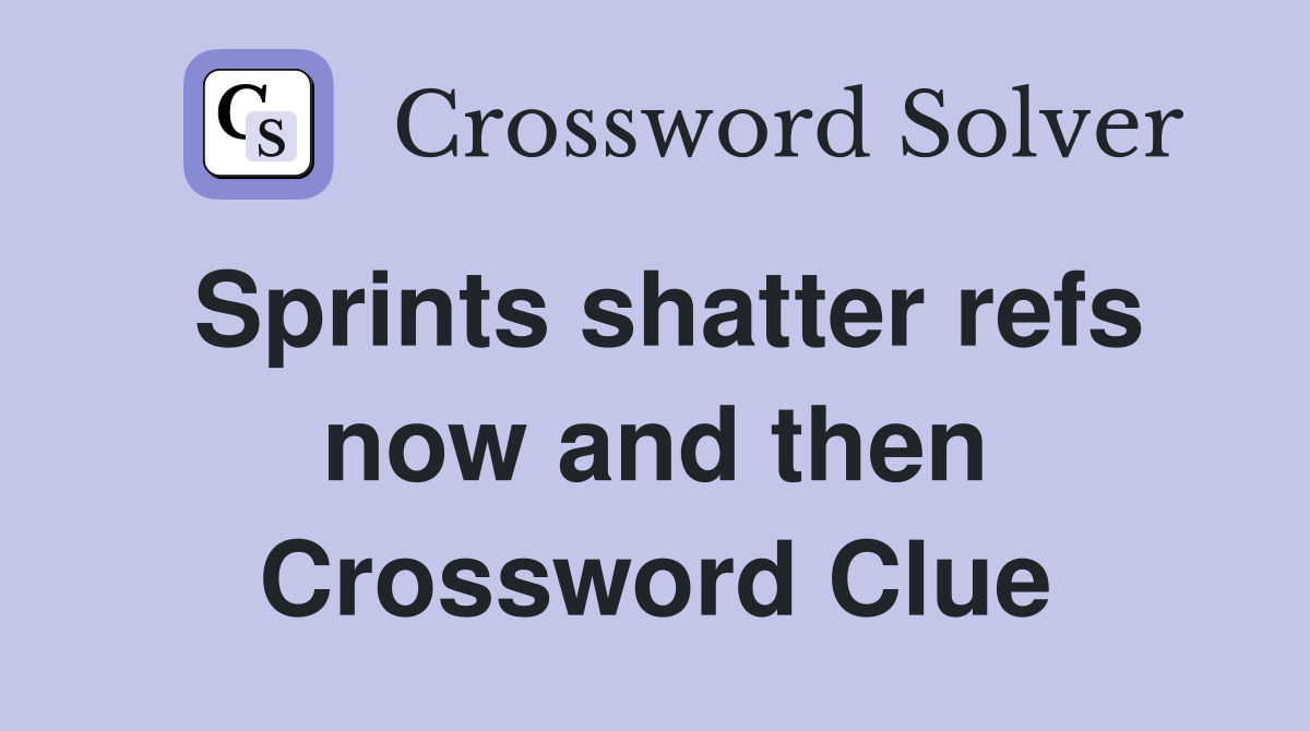 Sprints shatter refs now and then Crossword Clue