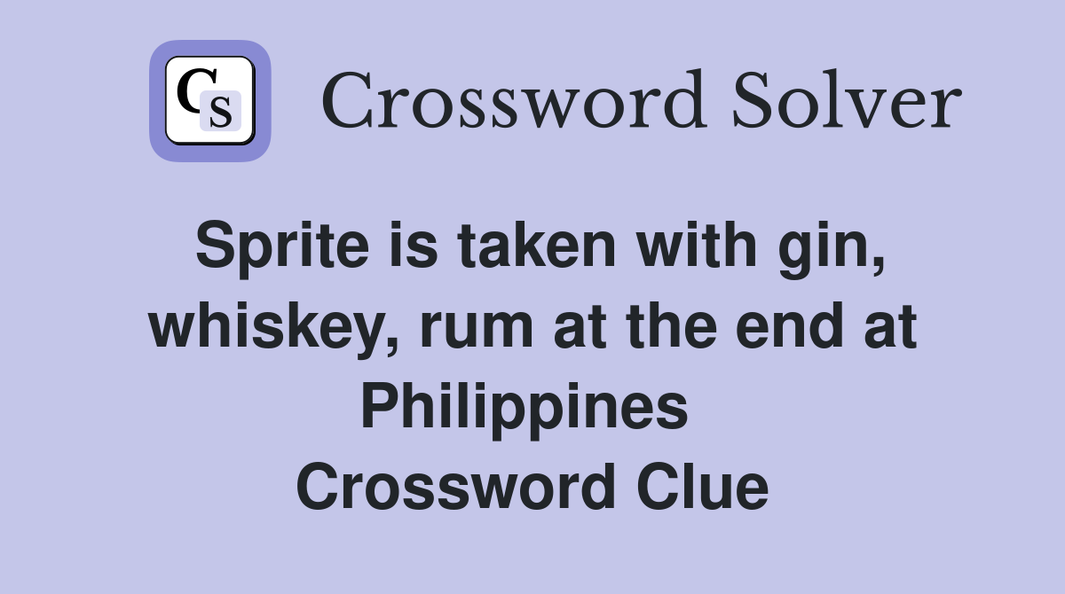 Sprite is taken with gin, whiskey, rum at the end at Philippines  Crossword Clue