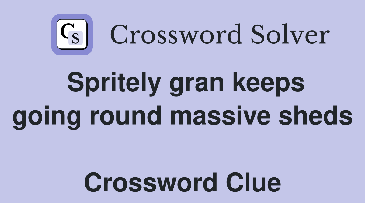 Spritely gran keeps going round massive sheds  Crossword Clue