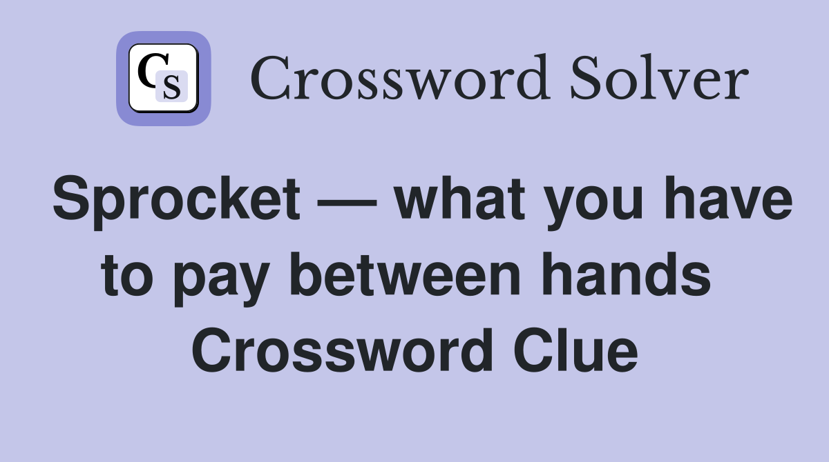 Sprocket — what you have to pay between hands  Crossword Clue