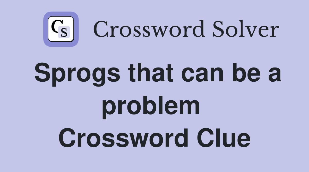 Sprogs that can be a problem  Crossword Clue