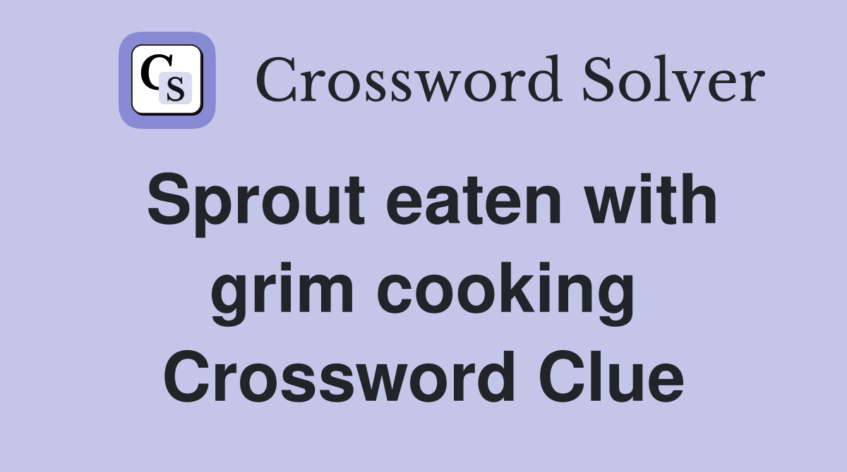 Sprout eaten with grim cooking Crossword Clue