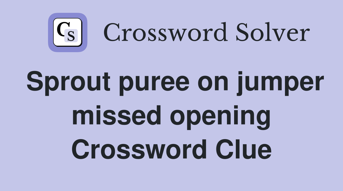 Sprout puree on jumper missed opening Crossword Clue