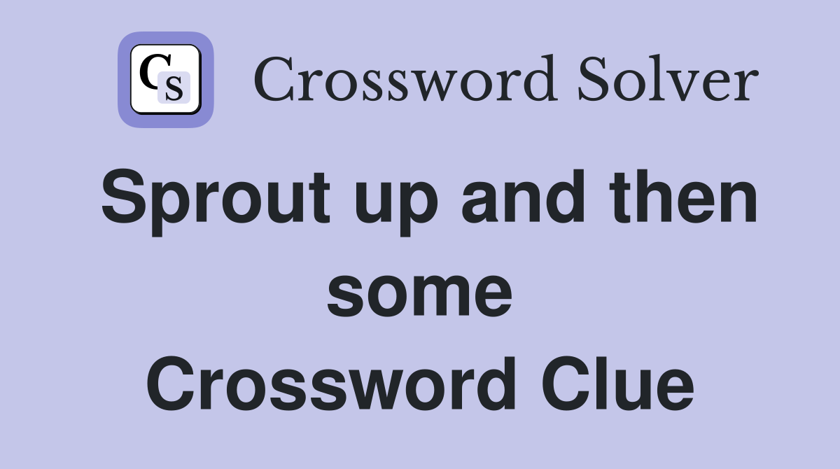 Sprout up and then some Crossword Clue