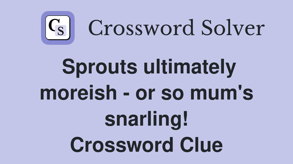 Sprouts ultimately moreish - or so mum's snarling! Crossword Clue