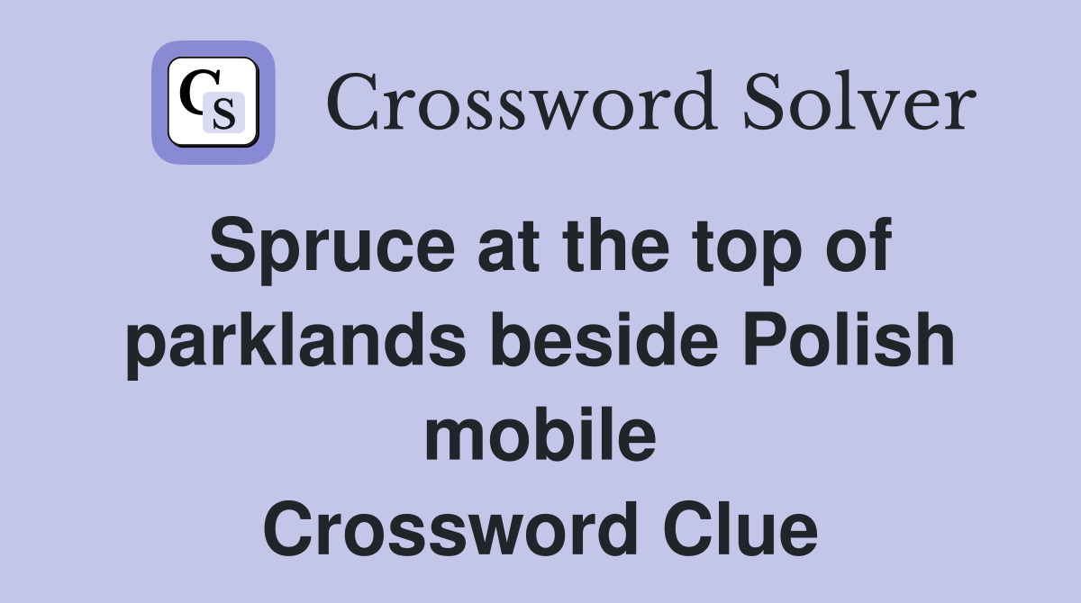 Spruce at the top of parklands beside Polish mobile Crossword Clue