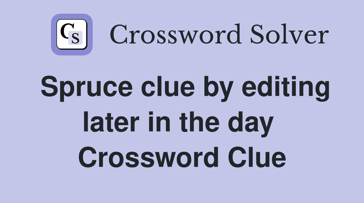 Spruce clue by editing later in the day  Crossword Clue