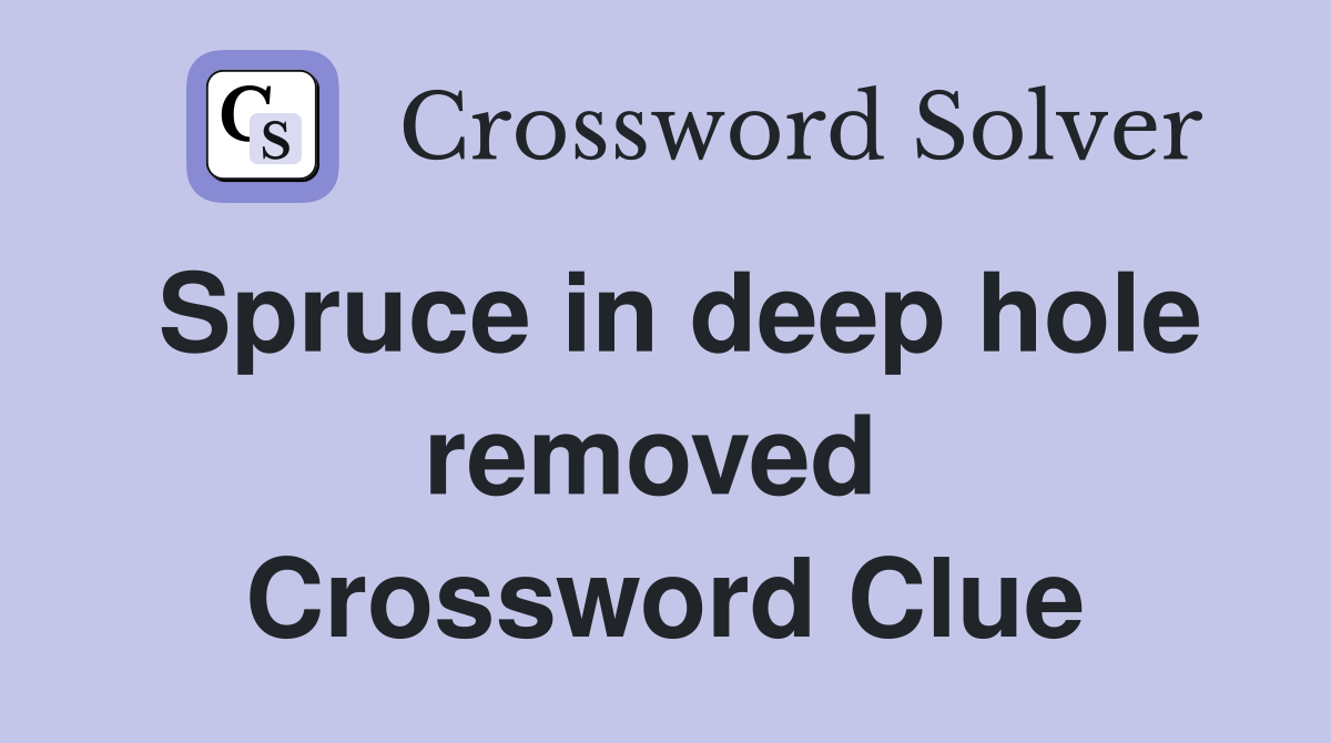 Spruce in deep hole removed  Crossword Clue
