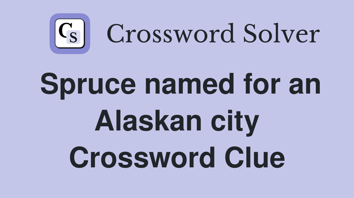 Spruce named for an Alaskan city Crossword Clue