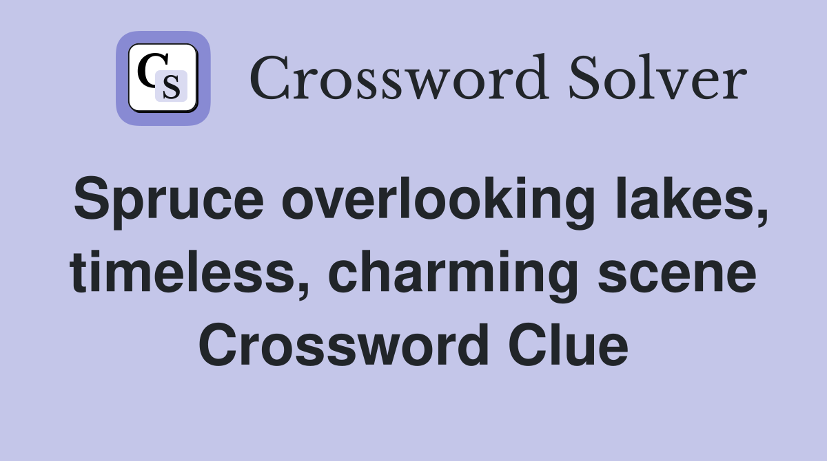 Spruce overlooking lakes, timeless, charming scene Crossword Clue