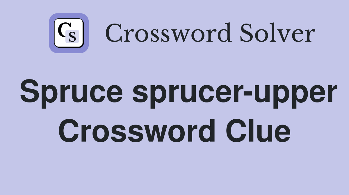 Spruce sprucer-upper Crossword Clue