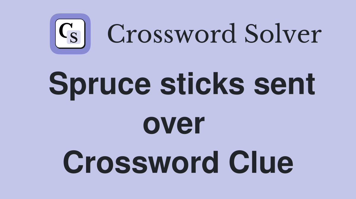 Spruce sticks sent over  Crossword Clue