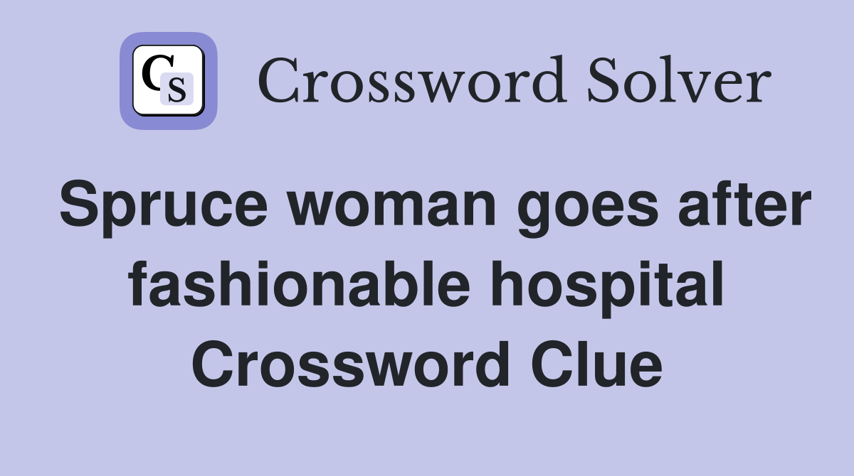 Spruce woman goes after fashionable hospital Crossword Clue