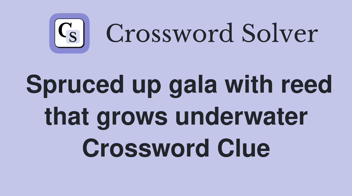 Spruced up gala with reed that grows underwater Crossword Clue