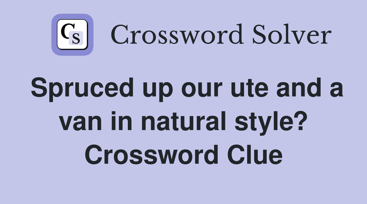 Spruced up our ute and a van in natural style? Crossword Clue