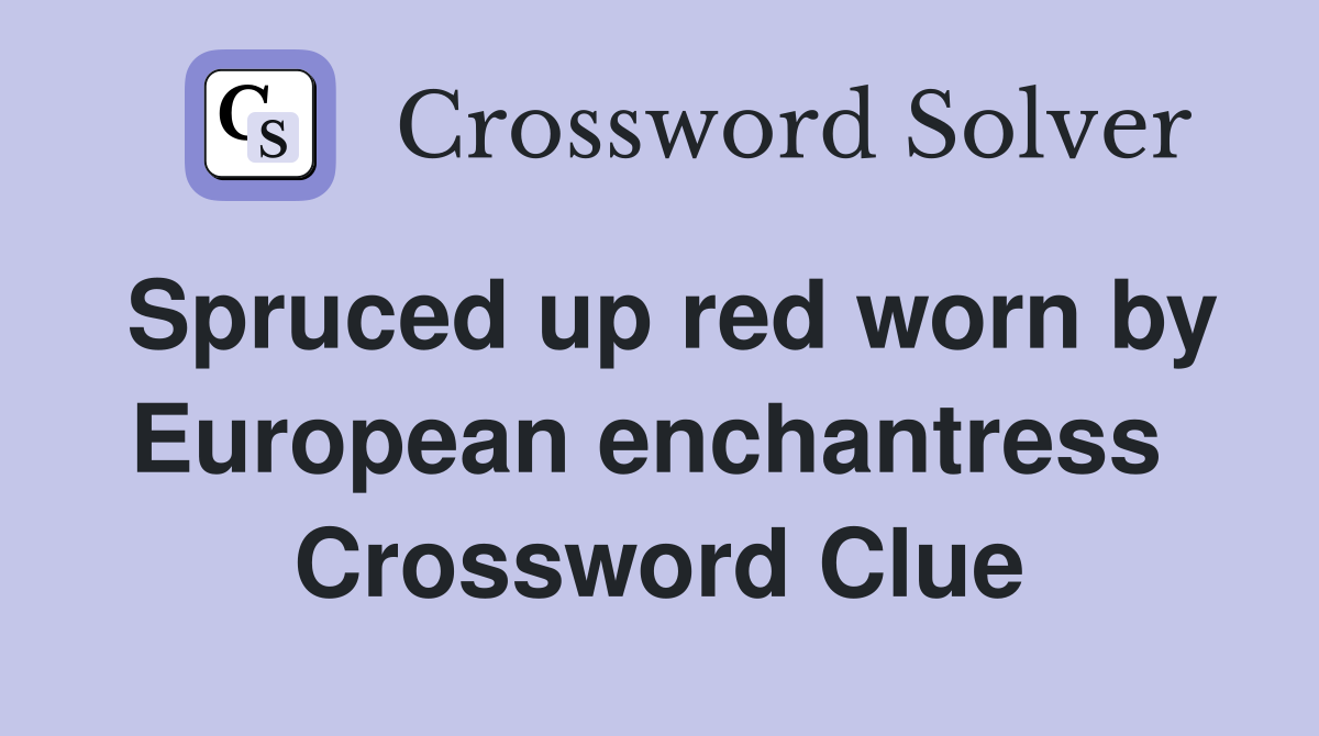 Spruced up red worn by European enchantress  Crossword Clue