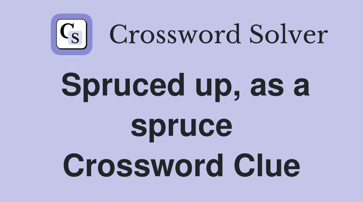 Spruced up, as a spruce Crossword Clue