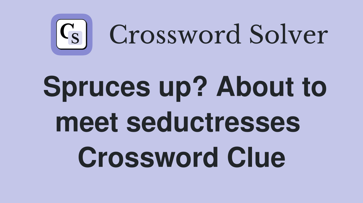 Spruces up? About to meet seductresses  Crossword Clue