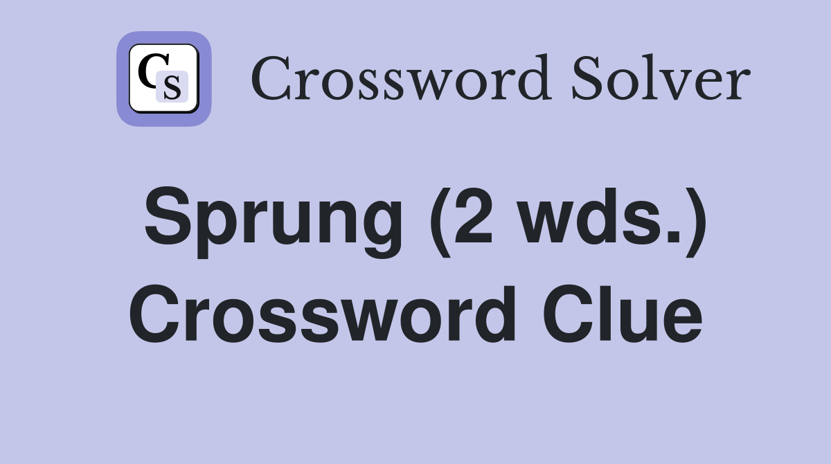 Sprung (2 wds.) Crossword Clue