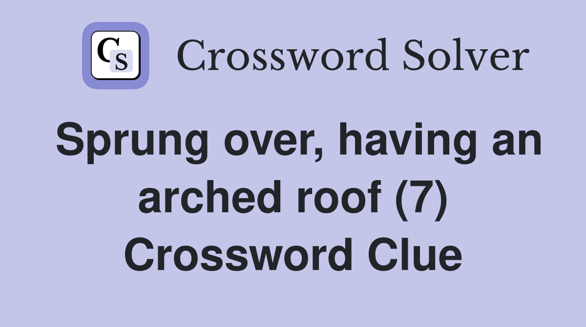Sprung over, having an arched roof (7) Crossword Clue