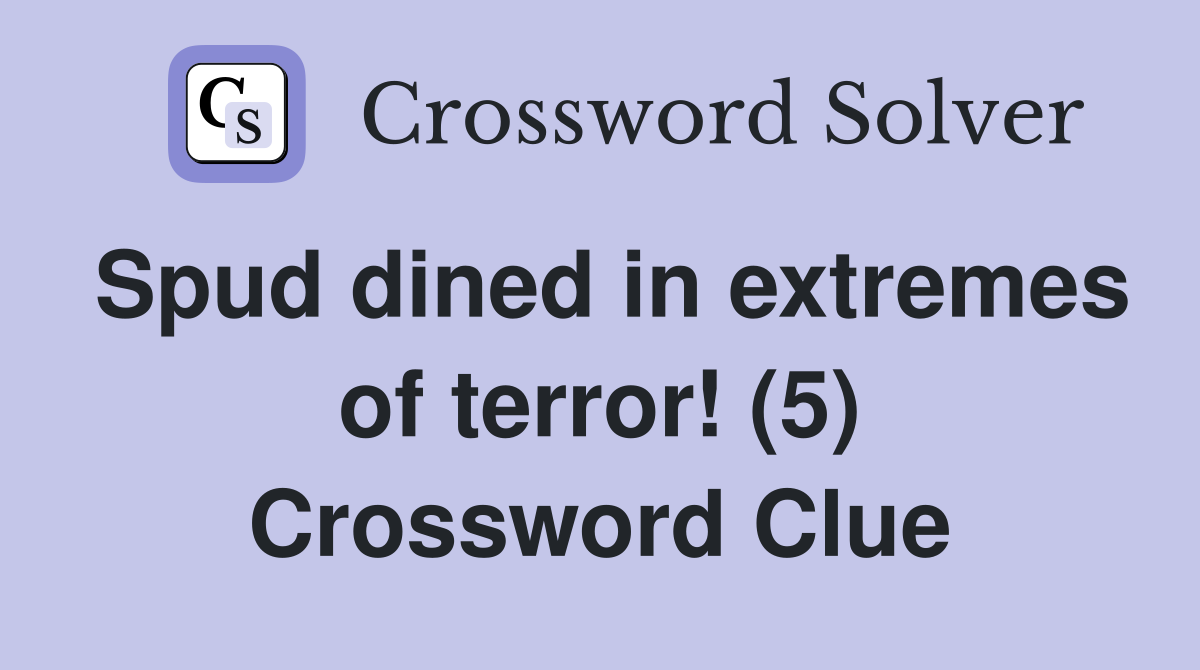 Spud dined in extremes of terror! (5) Crossword Clue