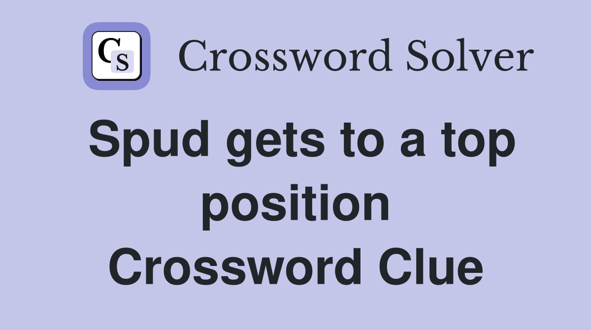 Spud gets to a top position Crossword Clue