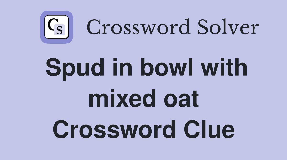 Spud in bowl with mixed oat Crossword Clue