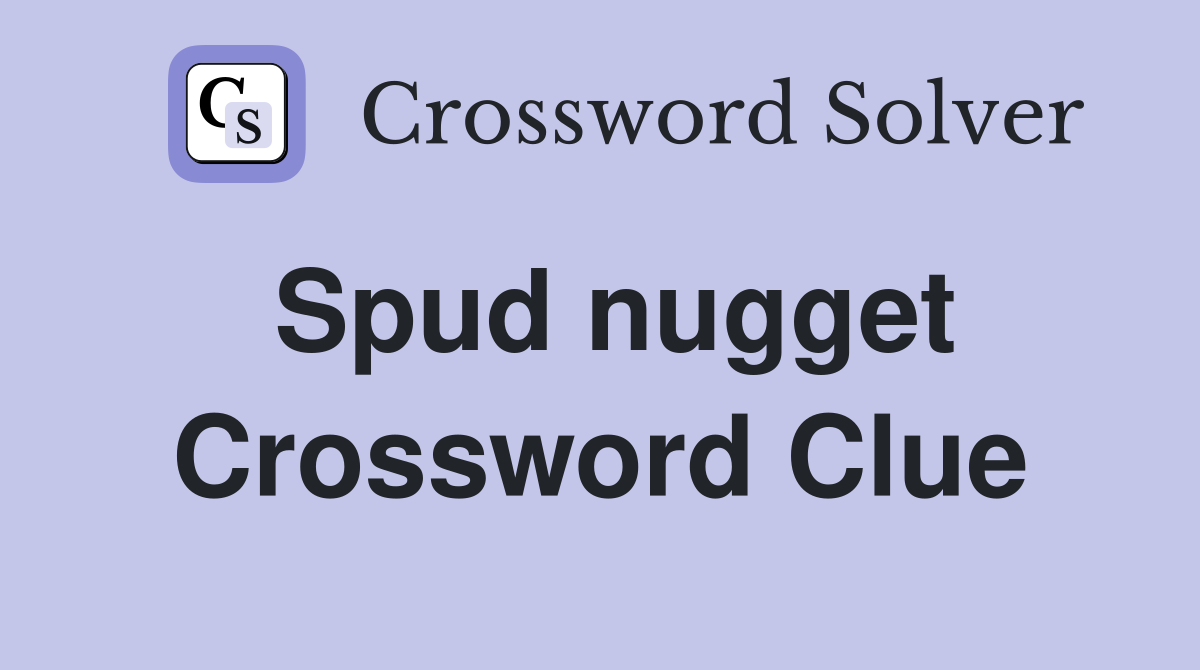 Spud nugget Crossword Clue