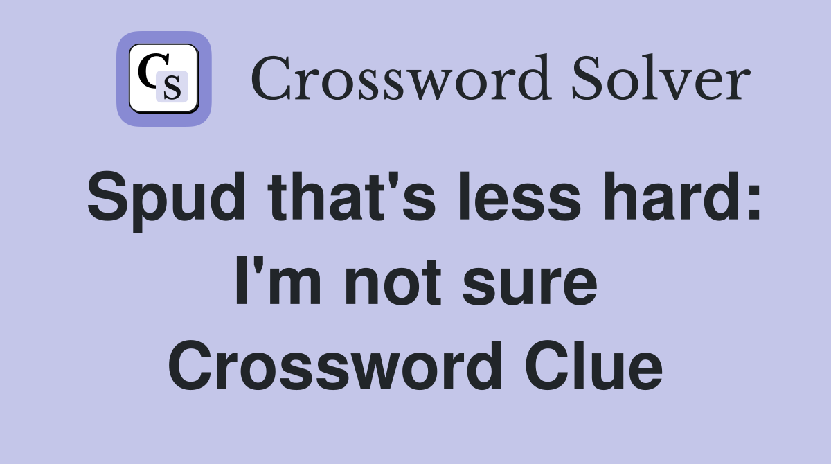 Spud that's less hard: I'm not sure Crossword Clue