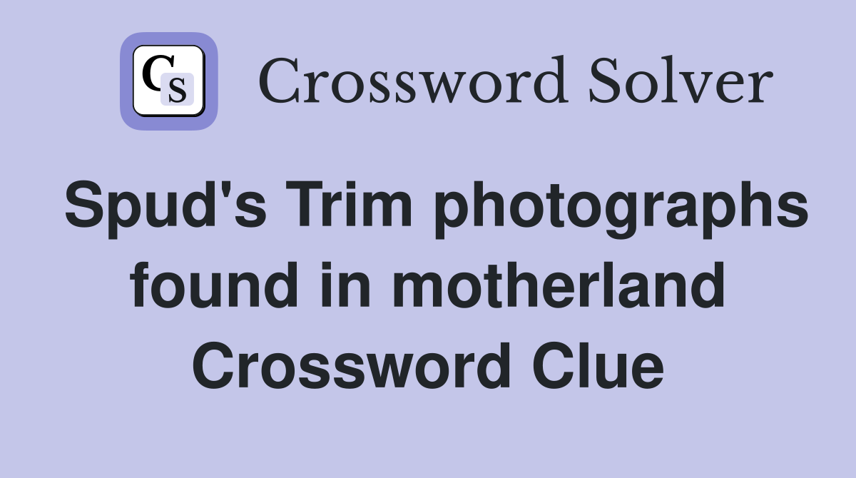 Spud's Trim photographs found in motherland Crossword Clue