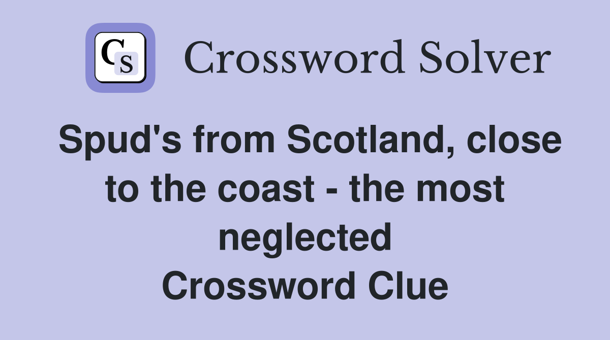 Spud's from Scotland, close to the coast - the most neglected Crossword Clue