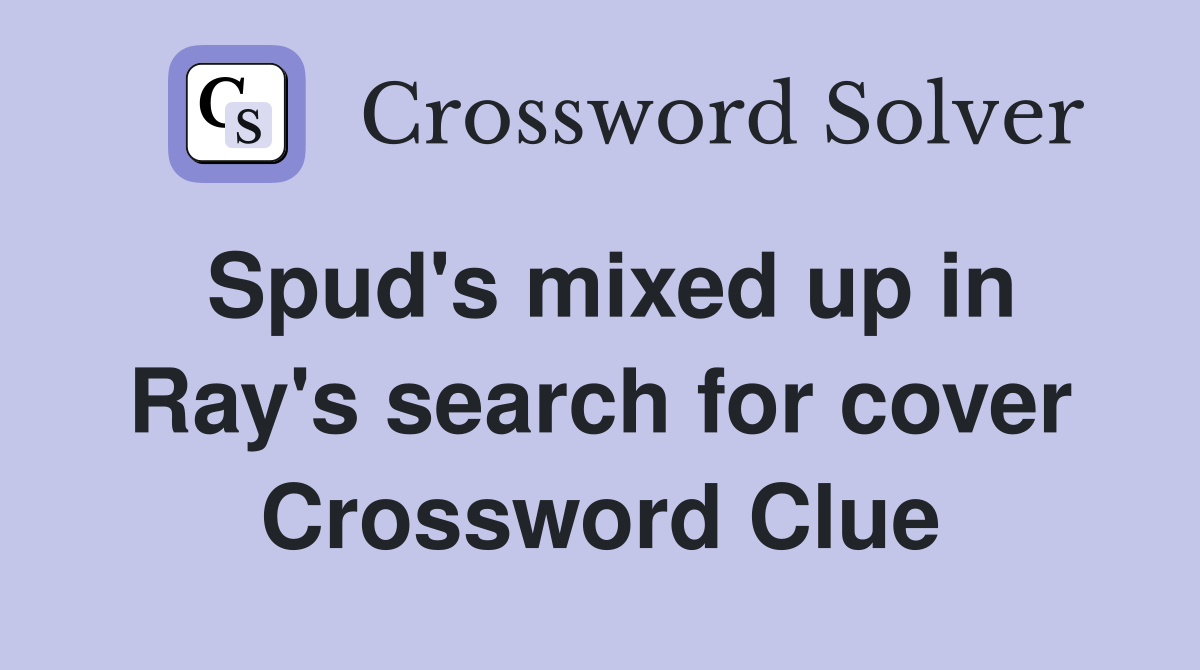 Spud's mixed up in Ray's search for cover Crossword Clue