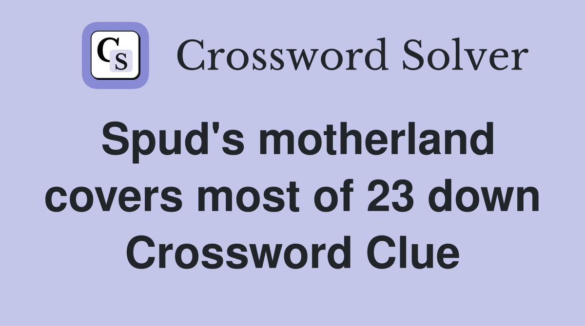 Spud's motherland covers most of 23 down Crossword Clue
