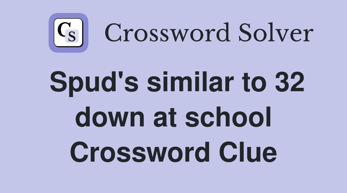 Spud's similar to 32 down at school Crossword Clue