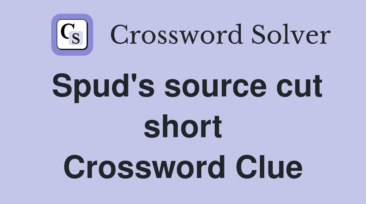 Spud's source cut short Crossword Clue