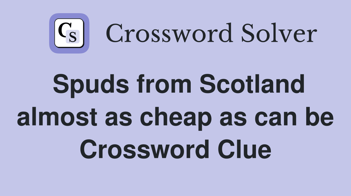 Spuds from Scotland almost as cheap as can be Crossword Clue
