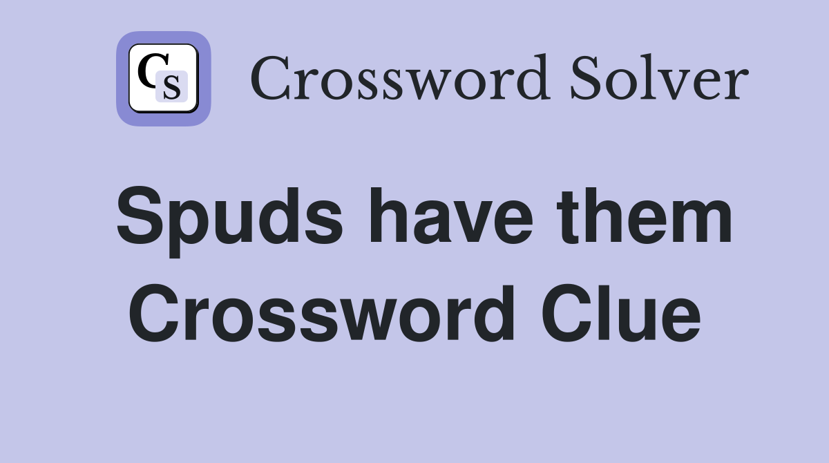 Spuds have them Crossword Clue