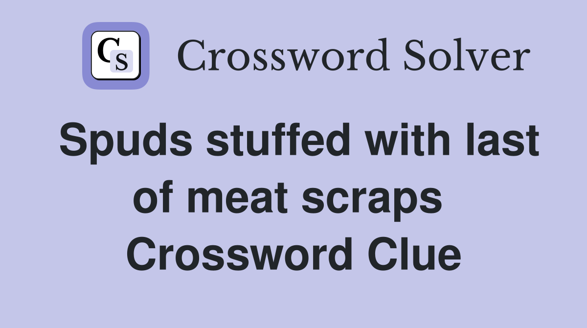 Spuds stuffed with last of meat scraps  Crossword Clue