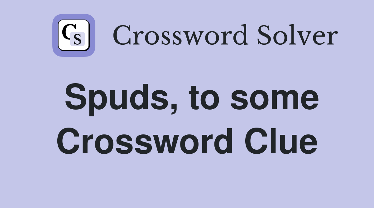 Spuds, to some Crossword Clue