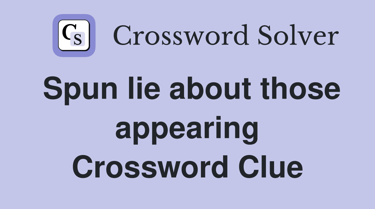 Spun lie about those appearing Crossword Clue