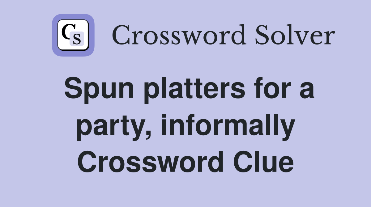 Spun platters for a party, informally Crossword Clue