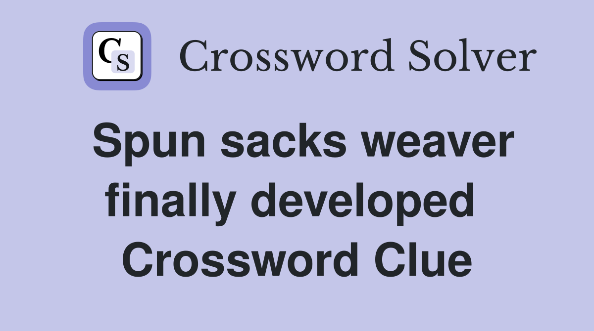 Spun sacks weaver finally developed  Crossword Clue