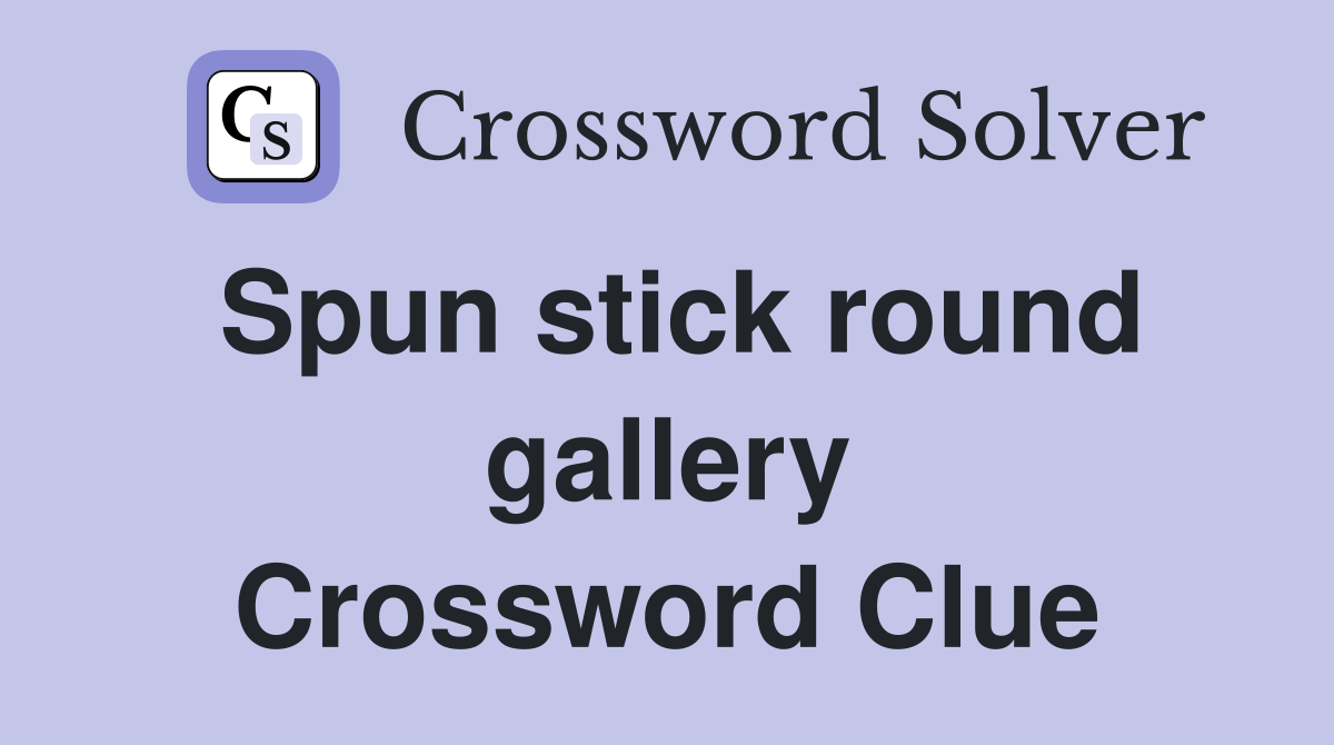 Spun stick round gallery Crossword Clue