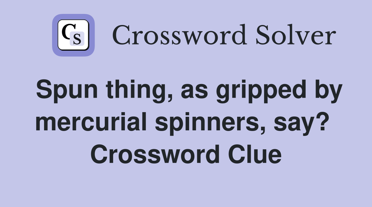 Spun thing, as gripped by mercurial spinners, say?  Crossword Clue