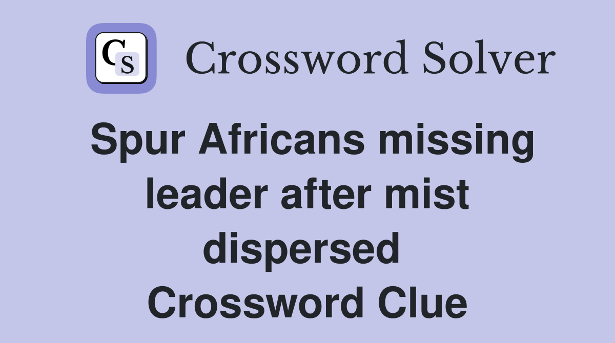 Spur Africans missing leader after mist dispersed  Crossword Clue