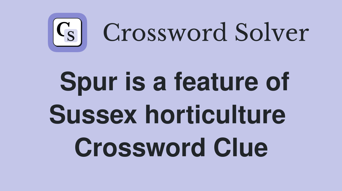 Spur is a feature of Sussex horticulture  Crossword Clue
