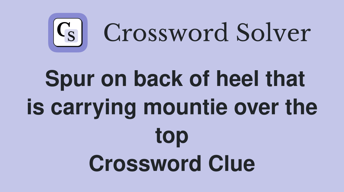 Spur on back of heel that is carrying mountie over the top Crossword Clue
