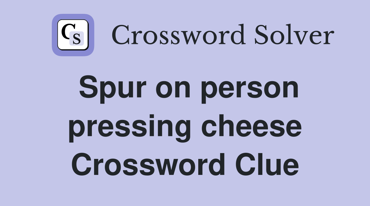 Spur on person pressing cheese Crossword Clue