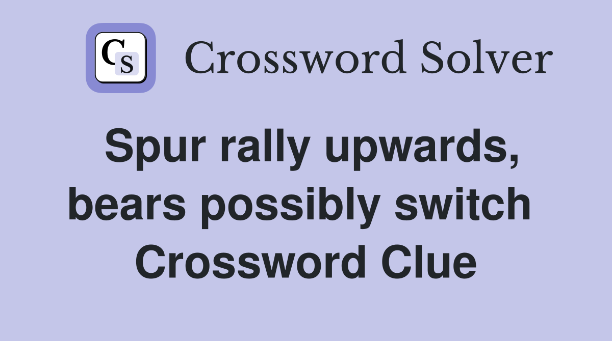 Spur rally upwards, bears possibly switch  Crossword Clue