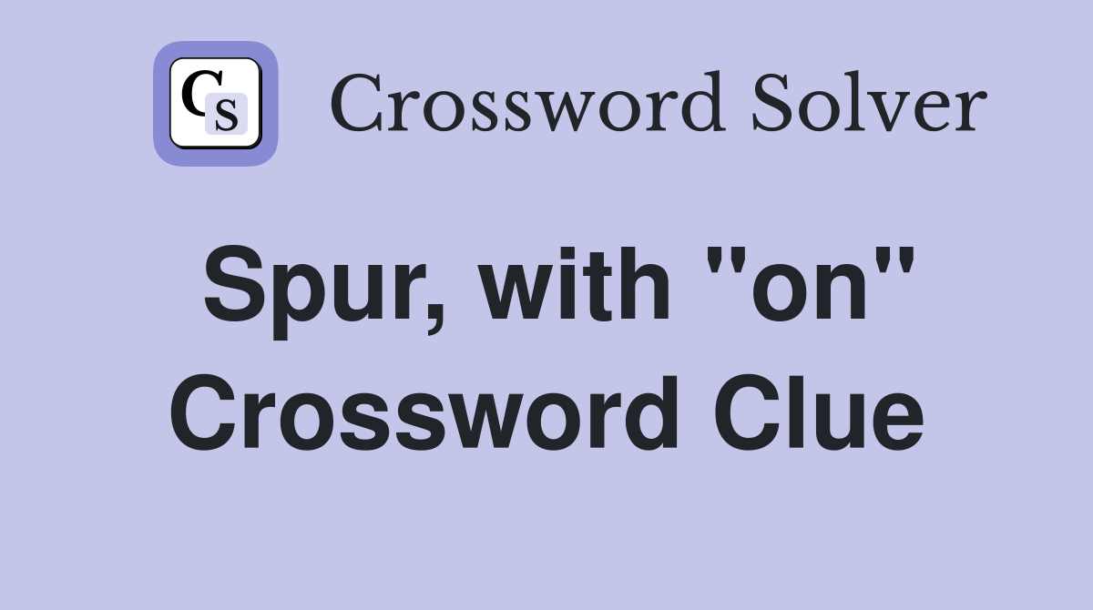 Spur, with "on" Crossword Clue